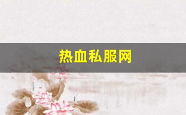 热血江湖怀旧版sf：热血私服网(热血官网首页)