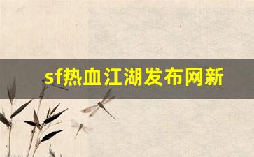 热血江湖新开区：sf热血江湖发布网新开服(最新开热血江湖sf)