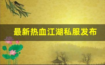 热血手游私服：最新热血江湖私服发布网(热血江湖sf最新发布网) (3)