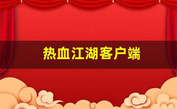 热血江湖客户端(热血江湖客户端大全)