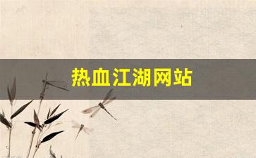 新开热血江湖sf：热血江湖网站(热血江湖网站模板)