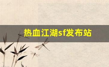 热血江湖sf发布网：热血江湖sf发布站(热血江湖sf开服一条龙)