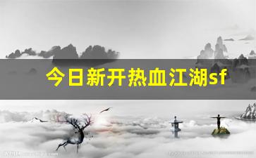 热血私服网：今日新开热血江湖sf(新开热血江湖sf手游发布网)