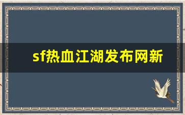 sf热血江湖发布网新开服(新开热血江湖sf手游发布网) (2)