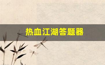 热血江湖新开服：热血江湖答题器(热血江湖答题器怎么用)