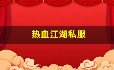 热血江湖私服网：热血江湖私服(热血江湖手游官网) (2)