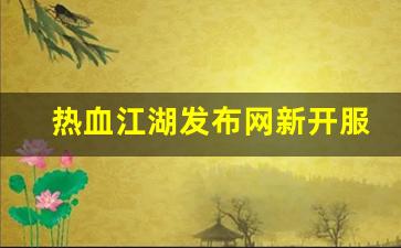 热血江湖发布网新开服(热血江湖2021新服)