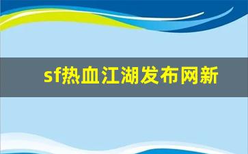 热血江湖发布网新开服：sf热血江湖发布网新开服(热血江湖sf发布网600)