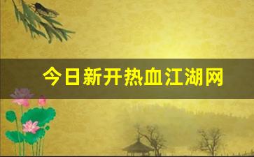 今日新开热血江湖网(热血江湖网游官网)