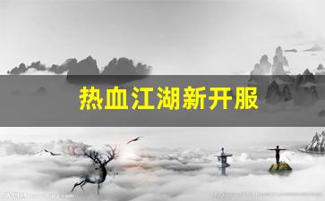 热血江湖新开服(热血江湖sf新开)