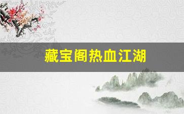 藏宝阁热血江湖(热血江湖藏宝阁在哪)