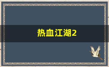 私服热血江湖网站：热血江湖2(热血江湖2.0怀旧版官网)