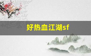 热血江湖 sf：好热血江湖sf(热血江湖sf今日新开)