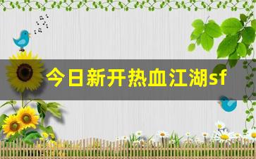 今日新开热血江湖sf(2021年热血江湖sf) (2)