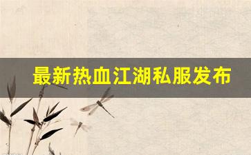 最新热血江湖私服发布网(最新热血江湖sf发布网) (4)