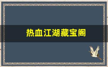 公益手游sf网站：热血江湖藏宝阁(热血江湖藏宝阁手游官网)