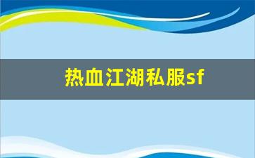 热血江湖sf新开：热血江湖私服sf(热血江湖sf) (3)