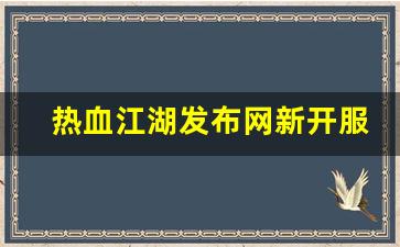 热血江湖发布网新开服(热血江湖今日新开sf发布网) (3)