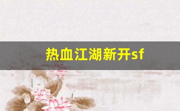 热血江湖新开sf(热血江湖新开的区)