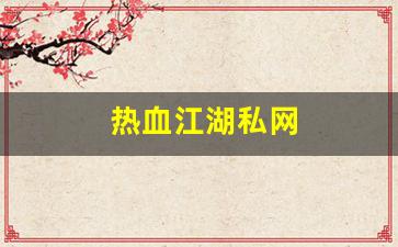 热血江湖私网(热血江湖官网私享服务)