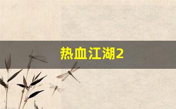 新开热血江湖网站：热血江湖2(热血江湖礼包码) (2)
