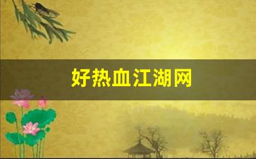 好热血江湖网(热血江湖网页版手游)