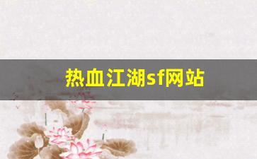 热血舍利子：热血江湖sf网站(热血江湖sf开服一条龙)