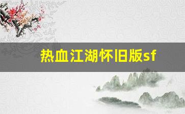 热血江湖怀旧版sf(热血江湖怀旧版sf手机版)