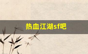 热血江湖sf吧(热血江湖sf吧百度贴吧) (3)