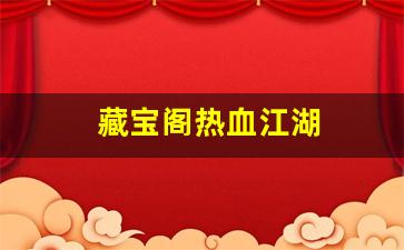 藏宝阁热血江湖(藏宝阁热血江湖官网) (3)