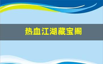 热血江湖藏宝阁(热血江湖藏宝阁在哪)