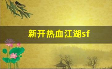 新开热血江湖sf(新开热血江湖SF网)
