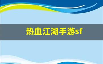 热血江湖手游sf(热血江湖手游sf发布网600) (2)