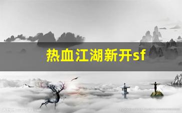 热血江湖sf：热血江湖新开sf(热血江湖新开服)