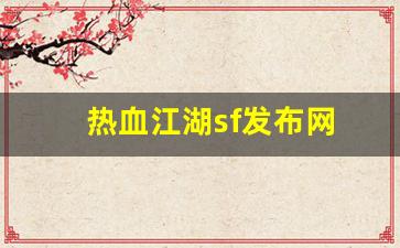 热血江湖sf发布网(热血江湖sf发布网6000好江湖)