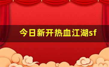 今日新开热血江湖sf(今日新开热血江湖) (2)