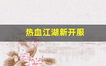 热血江湖新开服(热血江湖端游开服表)