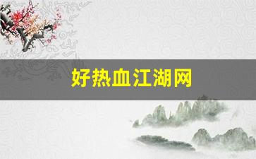 好热血江湖网(好热血江湖网页版)
