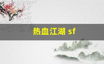 热血江湖 sf(热血江湖sf2.0最新发布网)