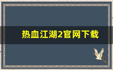 热血江湖2官网下载(热血江湖手游官网)