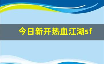 今日新开热血江湖sf(新开热血江湖sf手游发布网) (2)