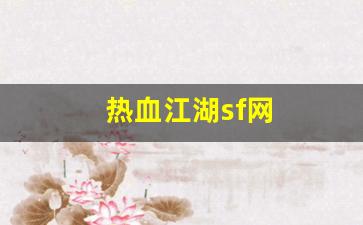 热血江湖网页版：热血江湖sf网(热血江湖sf网六千账号密码是多少) (2)