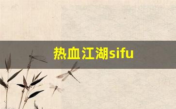 热血江湖sf一条龙：热血江湖sifu(热血江湖sf发布网6000)