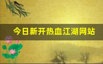 今日新开热血江湖网站(今日新开热血江湖网站是什么) (3)