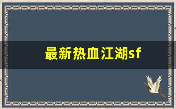 最新热血江湖sf(最新热血江湖视频) (4)