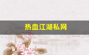 热血江湖私网(热血江湖私发网6000) (2)
