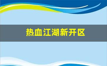 热血江湖新开区(热血江湖新开区的区是什么)
