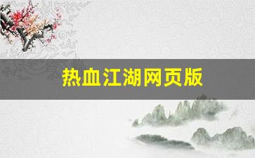 热血江湖私服发布网站：热血江湖网页版(热血江湖网页版官网)