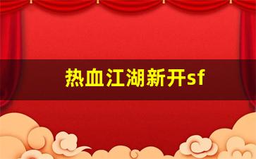 热血江湖新开sf(热血江湖新开sf发布) (2)