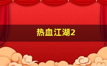 热血江湖私：热血江湖2(热血江湖sf发布网4000) (2)